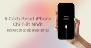 Hướng Dẫn 6 Cách Reset iPhone Toàn Tập Chi Tiết Nhất Kèm Lưu Ý Quan Trọng