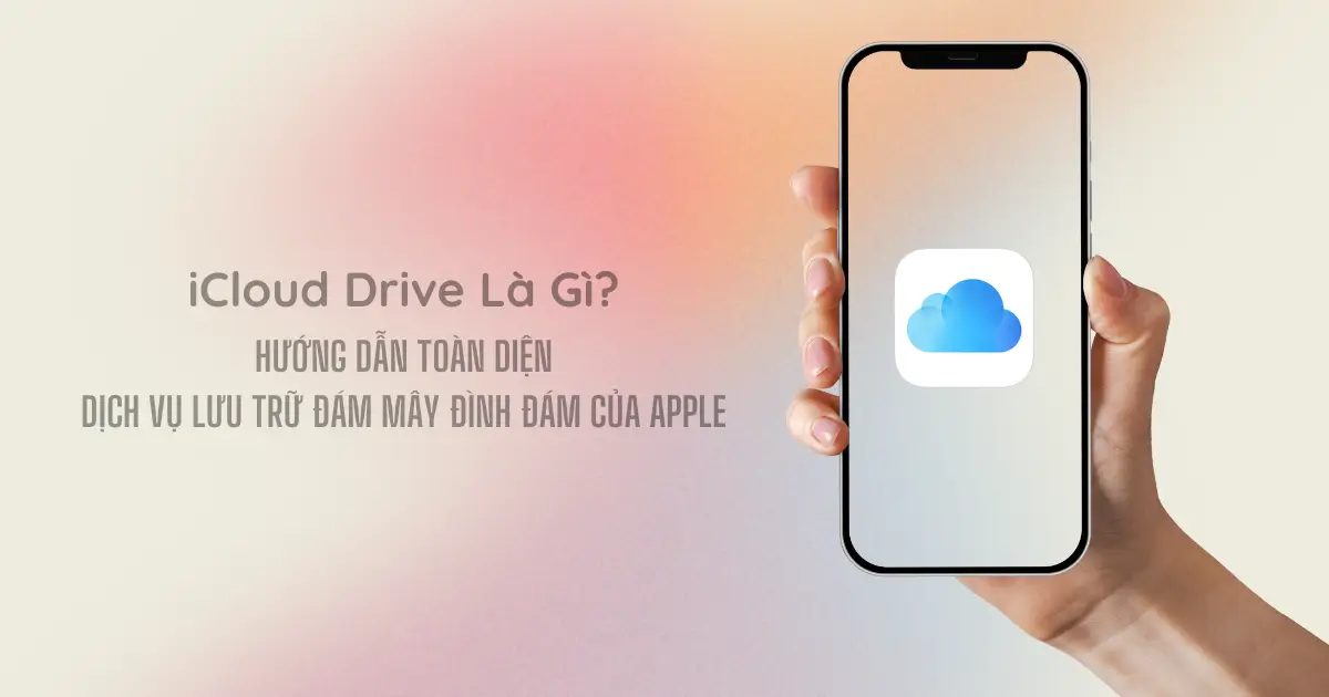 iCloud Drive Là Gì ? Hướng Dẫn Toàn Diện Về Dịch Vụ Lưu Trữ Đám Mây Đình Đám Của Apple
