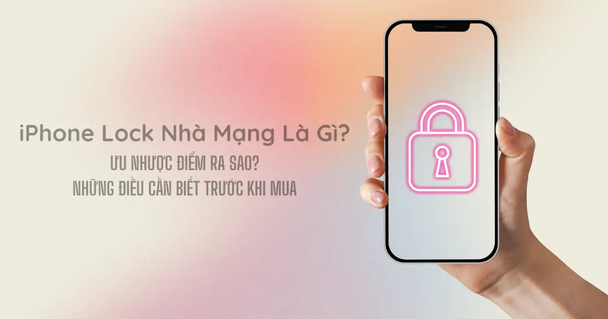 iPhone Lock Nhà Mạng - Ưu Nhược Điểm Và Những Điều Cần Biết Trước Khi Mua