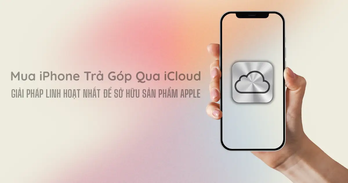 Mua iPhone Trả Góp Qua iCloud - iPhone Trong Mơ, Nay Đã Gần Hơn Bao Giờ Hết!