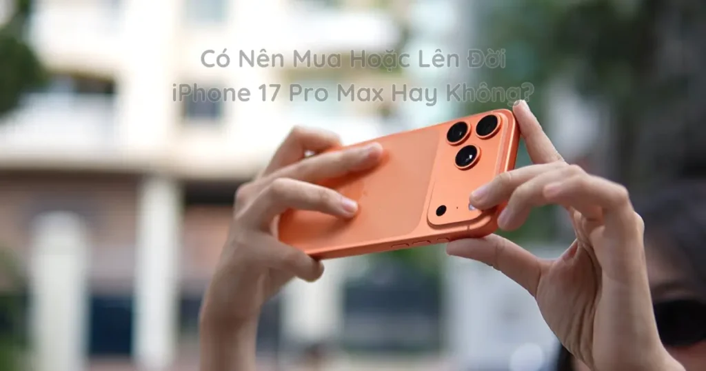 Có Nên Mua Hoặc Lên Đời iPhone 17 Pro Max Hay Không? - Câu Hỏi HOT Nhất Mà Cộng Đồng Mạng Đang Quan Tâm Vào Lúc Này!
