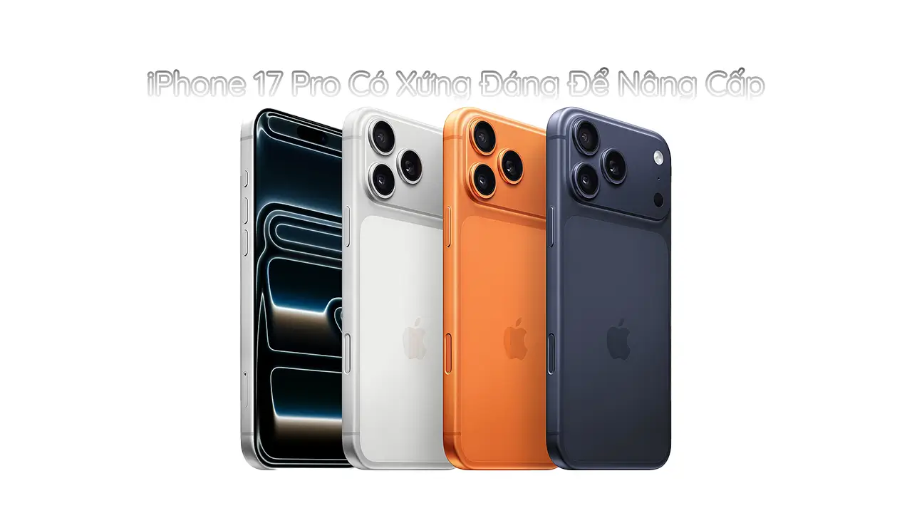iPhone 17 Pro Max có xứng đáng để nâng cấp hay không?